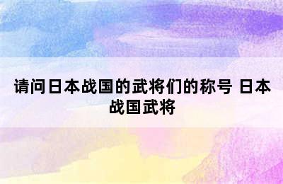 请问日本战国的武将们的称号 日本战国武将